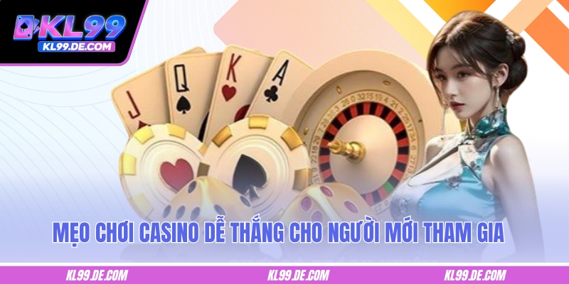 Mẹo chơi casino dễ thắng cho người mới tham gia