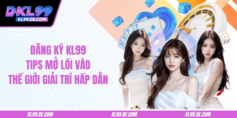Đăng Ký KL99 – Tips Mở Lối Vào Thế Giới Giải Trí Hấp Dẫn