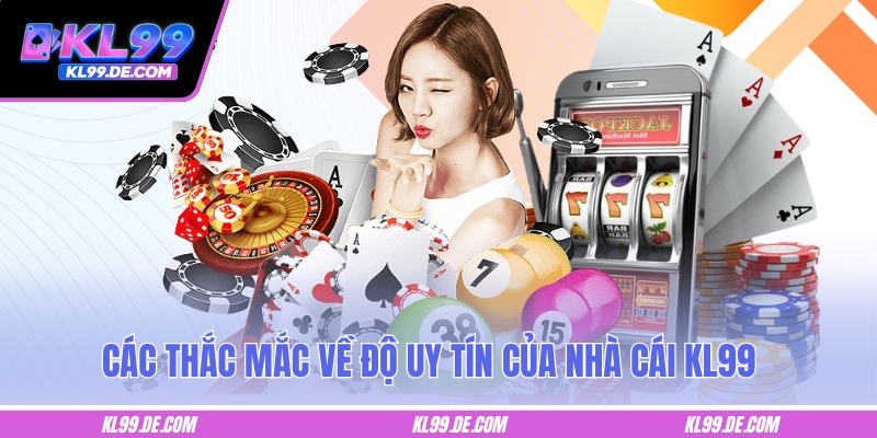 Các thắc mắc về độ uy tín của nhà cái KL99
