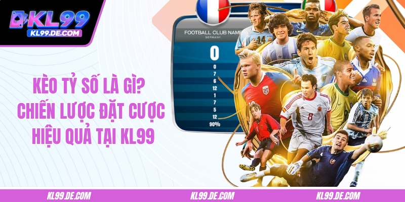 Kèo Tỷ Số Là Gì? Chiến Lược Đặt Cược Hiệu Quả Tại KL99
