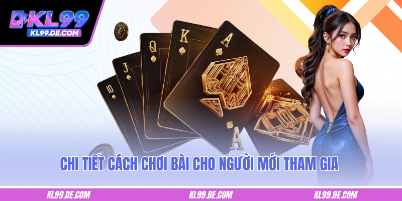 Chi tiết cách chơi bài cho người mới tham gia