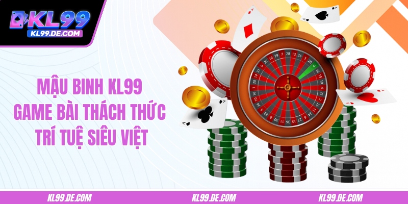 Mậu Binh KL99 - Game Bài Thách Thức Trí Tuệ Siêu Việt