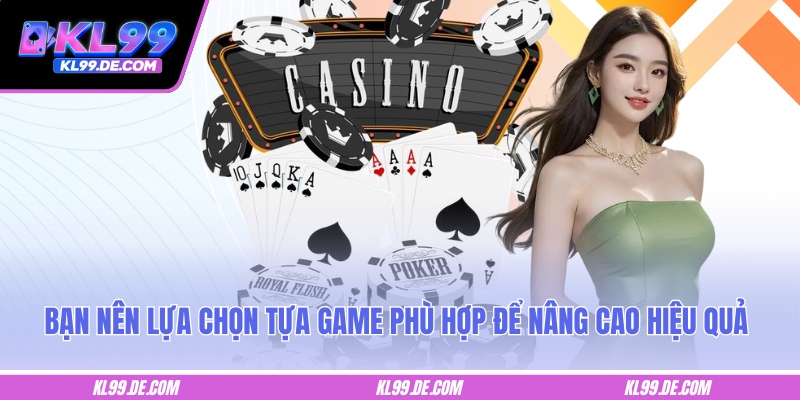 Bạn nên lựa chọn tựa game phù hợp để nâng cao hiệu quả