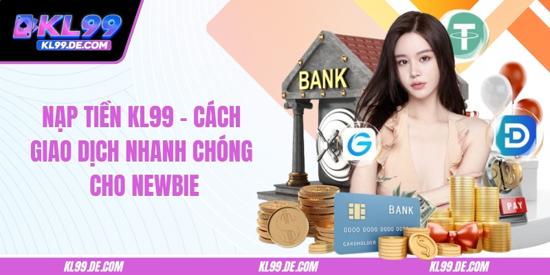 Nạp Tiền KL99 – Cách Giao Dịch Nhanh Chóng Cho Newbie
