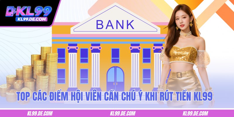 Top các điểm hội viên cần chú ý khi rút tiền KL99