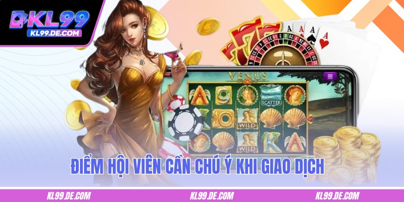 Top các điểm hội viên cần chú ý khi giao dịch