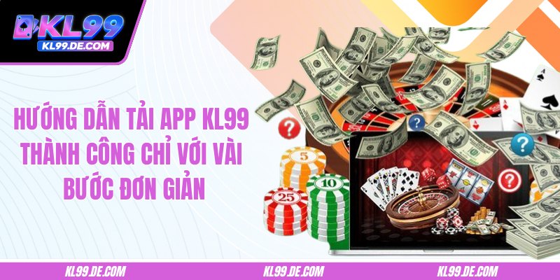 Hướng Dẫn Tải App KL99 Thành Công Chỉ Với Vài Bước Đơn Giản