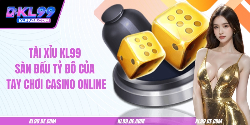 Tài Xỉu KL99 - Sàn Đấu Tỷ Đô Của Tay Chơi Casino Online
