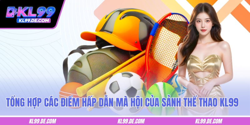 Tổng hợp các điểm hấp dẫn mà hội của sảnh thể thao KL99
